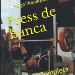 Press de Banca: Guía Completa para un Entrenamiento Seguro y Eficaz